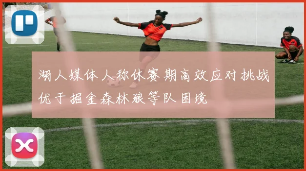 湖人媒体人称休赛期高效应对挑战优于掘金森林狼等队困境