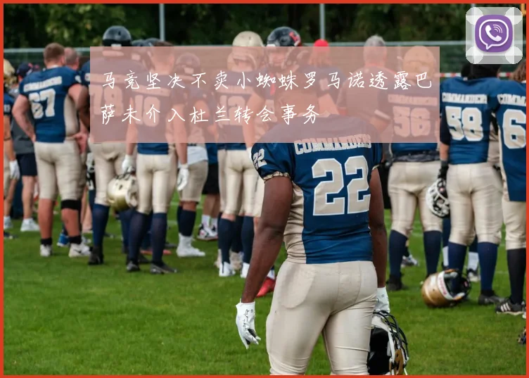 马竞坚决不卖小蜘蛛罗马诺透露巴萨未介入杜兰转会事务