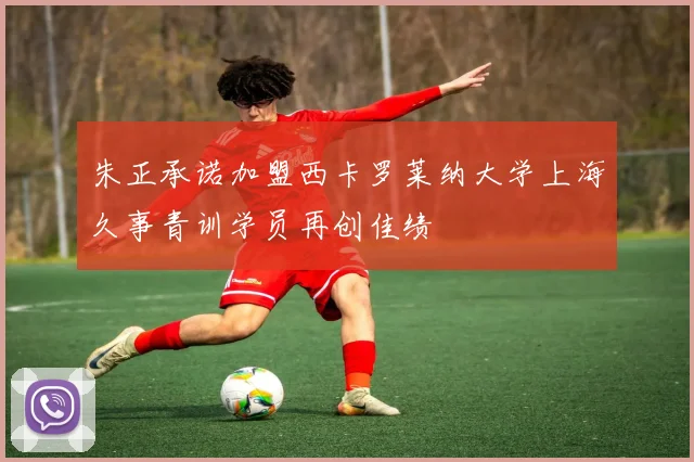 朱正承诺加盟西卡罗莱纳大学上海久事青训学员再创佳绩