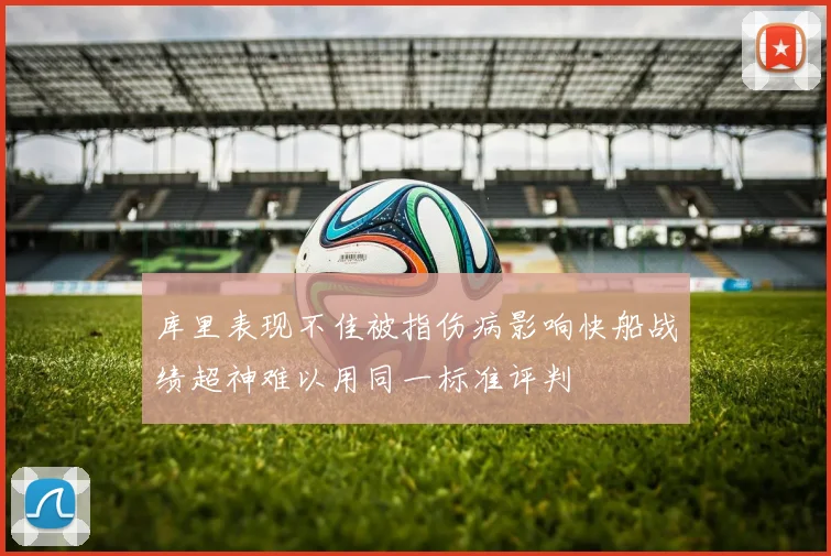 库里表现不佳被指伤病影响快船战绩超神难以用同一标准评判