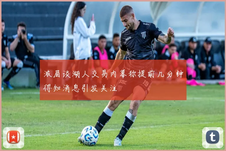 浓眉谈湖人交易内幕称提前几分钟得知消息引发关注