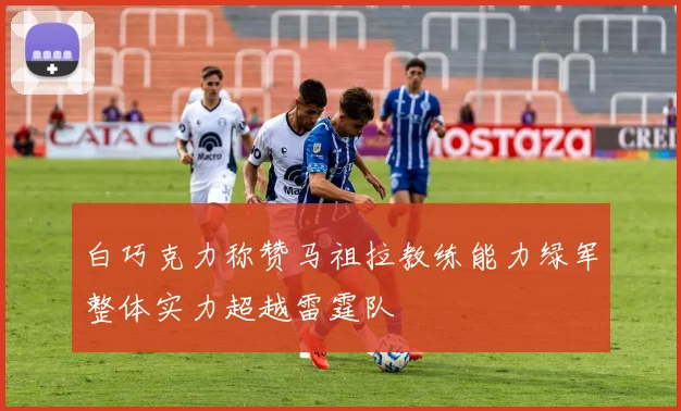白巧克力称赞马祖拉教练能力绿军整体实力超越雷霆队
