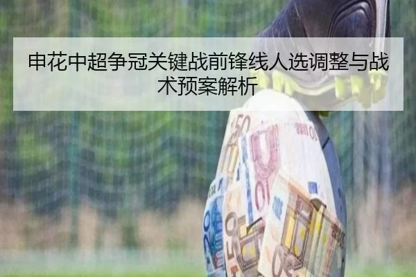 申花中超争冠关键战前锋线人选调整与战术预案解析